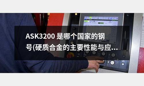 ASK3200 是哪個國家的鋼號(硬質合金的主要性能與應用)