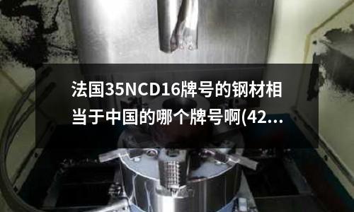 法國35NCD16牌號的鋼材相當(dāng)于中國的哪個(gè)牌號啊(420J2是什么材料不銹鋼420J2的硬度是多少)