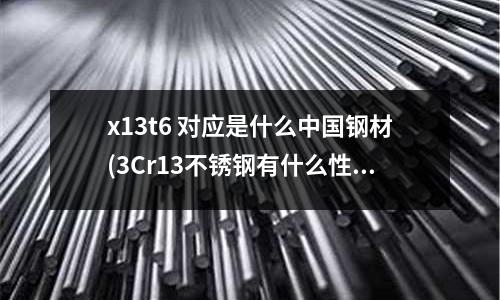 x13t6 對(duì)應(yīng)是什么中國(guó)鋼材(3Cr13不銹鋼有什么性能成分?)