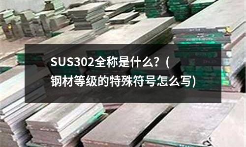 SUS302全稱是什么？(鋼材等級的特殊符號怎么寫)