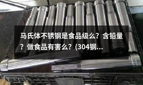 馬氏體不銹鋼是食品級么？含鉛量？做食品有害么？(304鋼材軸直徑大小的選擇)