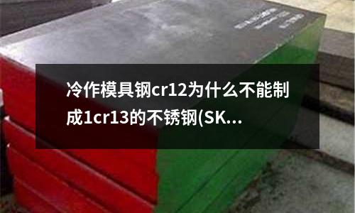 冷作模具鋼cr12為什么不能制成1cr13的不銹鋼(SKH9高速鋼的化學(xué)成分有哪些?)