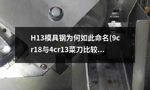 H13模具鋼為何如此命名(9cr18與4cr13菜刀比較有什么區(qū)別？)