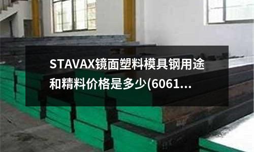STAVAX鏡面塑料模具鋼用途和精料價格是多少(6061鋁合金表面陽極氧化(黑色)之后 對孔徑的尺寸及外形的尺寸有多大的影響)