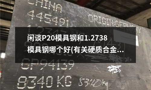閑談P20模具鋼和1.2738模具鋼哪個(gè)好(有關(guān)硬質(zhì)合金YG8的標(biāo)準(zhǔn)是什么)