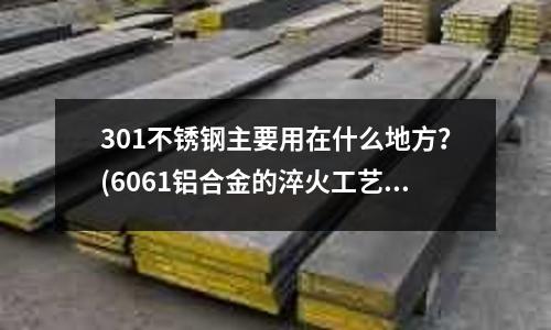 301不銹鋼主要用在什么地方？(6061鋁合金的淬火工藝)