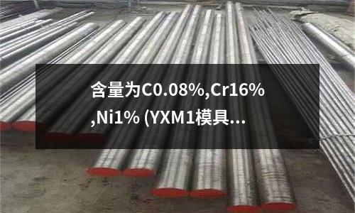含量為C0.08%,Cr16%,Ni1% (YXM1模具鋼?是哪里的?什么材料?哪里有賣的?)
