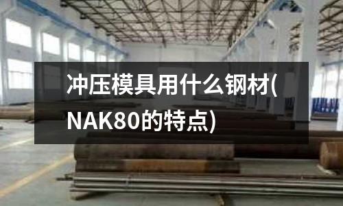 沖壓模具用什么鋼材(NAK80的特點)