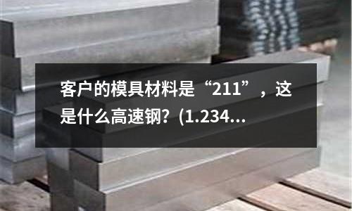 客戶的模具材料是“211”,這是什么高速鋼?(1.2344和S136哪個模具鋼價格高)