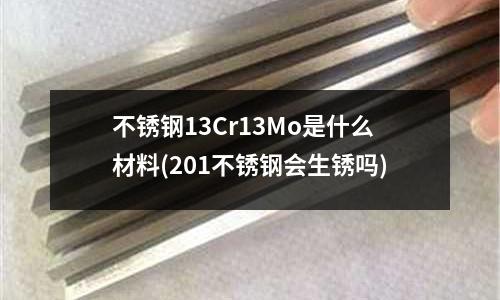 不銹鋼13Cr13Mo是什么材料(201不銹鋼會生銹嗎)