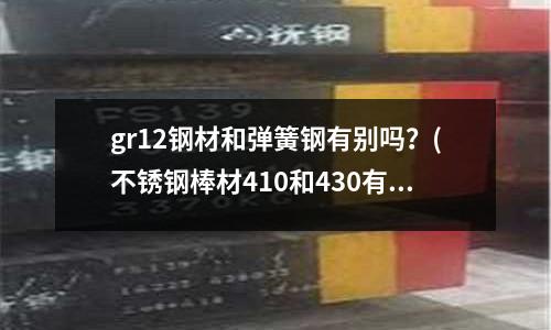 gr12鋼材和彈簧鋼有別嗎？(不銹鋼棒材410和430有什么區別)