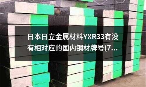 日本日立金屬材料YXR33有沒有相對應的國內鋼材牌號(7075適合做滑臺么)