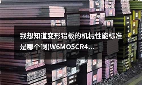 我想知道變形鋁板的機械性能標準是哪個啊(W6MO5CR4V2高速鋼刀片淬火最后硬度是HRC64-65度可以嗎)