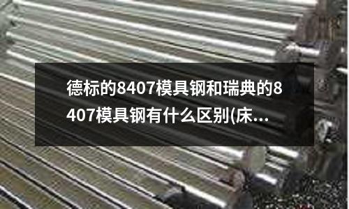 德標(biāo)的8407模具鋼和瑞典的8407模具鋼有什么區(qū)別(床多大的牙鉆多大的底孔)