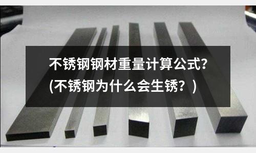 不銹鋼鋼材重量計算公式？(不銹鋼為什么會生銹？)