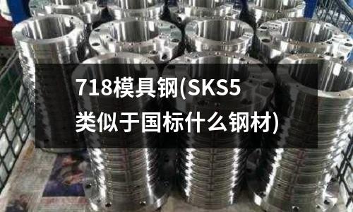 718模具鋼(SKS5類似于國標什么鋼材)