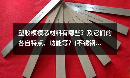 塑膠模模芯材料有哪些?及它們的各自特點、功能等?(不銹鋼毛細管的材質)