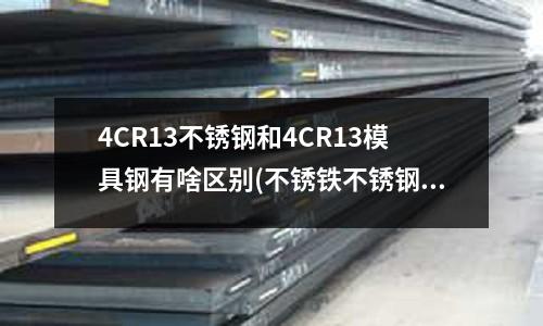 4CR13不銹鋼和4CR13模具鋼有啥區別(不銹鐵不銹鋼有什么區別)
