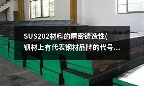 SUS202材料的精密鑄造性(鋼材上有代表鋼材品牌的代號)
