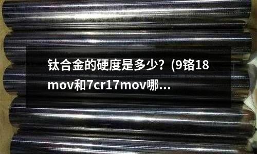 鈦合金的硬度是多少?(9鉻18mov和7cr17mov哪個硬度大?)