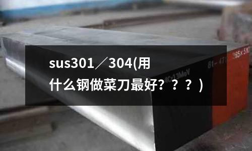sus301／304(用什么鋼做菜刀最好？？？)