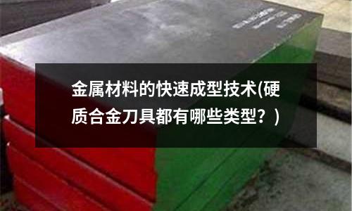 金屬材料的快速成型技術(硬質合金刀具都有哪些類型?)