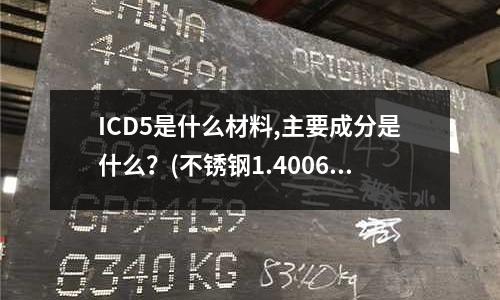 ICD5是什么材料,主要成分是什么?(不銹鋼1.4006對應什么材料)