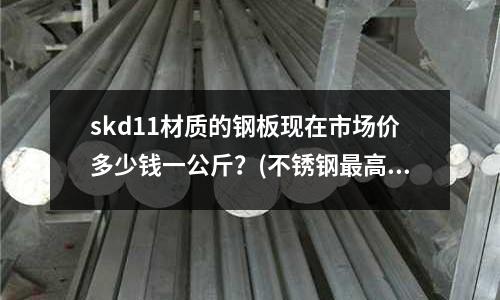 skd11材質的鋼板現在市場價多少錢一公斤?(不銹鋼最高強度能否達到10.9級)