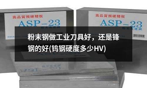 粉末鋼做工業刀具好，還是鋒鋼的好(鎢鋼硬度多少HV)