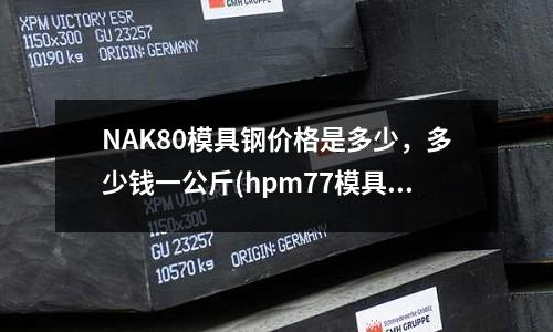 NAK80模具鋼價(jià)格是多少，多少錢一公斤(hpm77模具鋼用什么材料代替)