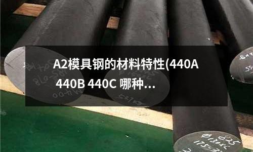 A2模具鋼的材料特性(440A 440B 440C 哪種鋼材好)