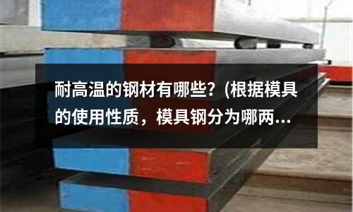 耐高溫的鋼材有哪些？(根據模具的使用性質，模具鋼分為哪兩大類)