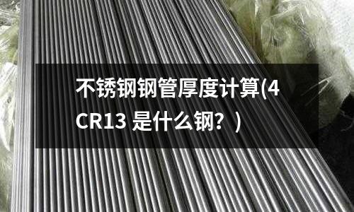 不銹鋼鋼管厚度計算(4CR13 是什么鋼？)