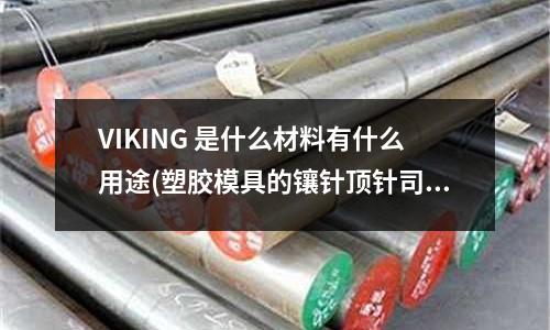 VIKING 是什么材料有什么用途(塑膠模具的鑲針頂針司筒用來干嘛的)