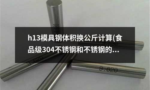 h13模具鋼體積換公斤計算(食品級304不銹鋼和不銹鋼的區別)