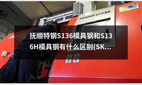 撫順特鋼S136模具鋼和S136H模具鋼有什么區別(SKD11材質的5mm沖頭使用壽命怎么樣?)