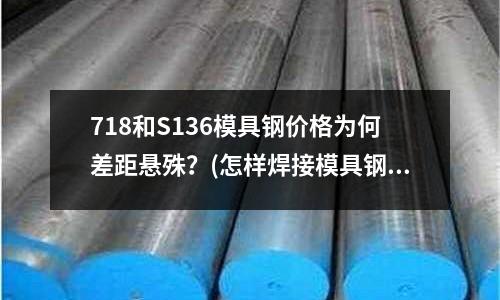 718和S136模具鋼價格為何差距懸殊?(怎樣焊接模具鋼)