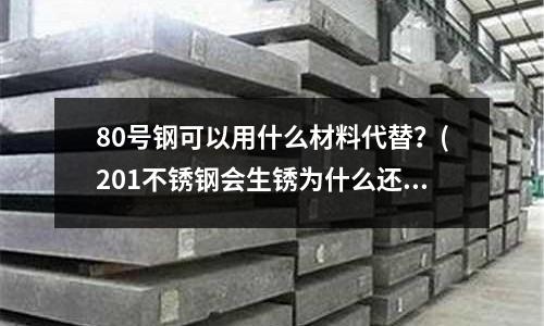 80號鋼可以用什么材料代替？(201不銹鋼會生銹為什么還叫不銹鋼)