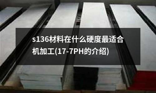 s136材料在什么硬度最適合機加工(17-7PH的介紹)