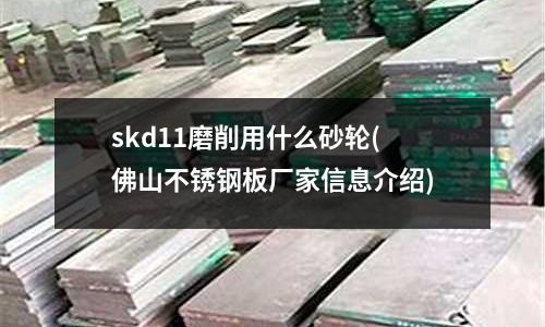 skd11磨削用什么砂輪(佛山不銹鋼板廠家信息介紹)