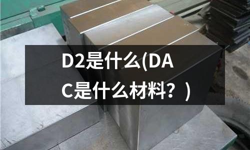 D2是什么(DAC是什么材料？)