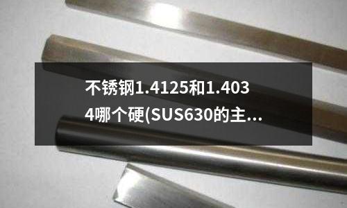 不銹鋼1.4125和1.4034哪個硬(SUS630的主要特征及應用領域分別是什么?)