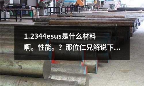1.2344esus是什么材料啊。性能。?那位仁兄解說下啊(cr12mov是什么鋼?)