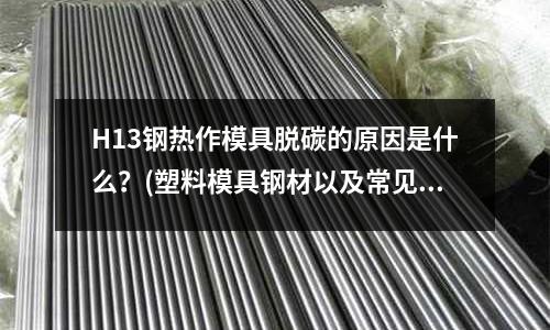 H13鋼熱作模具脫碳的原因是什么?(塑料模具鋼材以及常見性能問題)