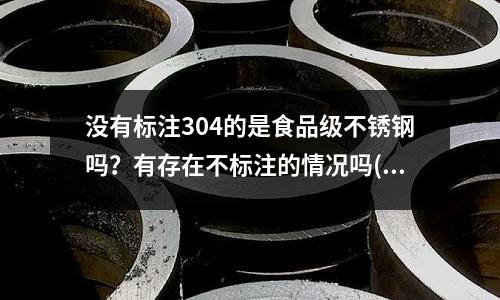 沒(méi)有標(biāo)注304的是食品級(jí)不銹鋼嗎?有存在不標(biāo)注的情況嗎(為什么模具鋼材8407熱處里后尺寸變小了)