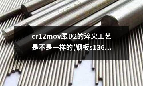 cr12mov跟D2的淬火工藝是不是一樣的(鋼板s136與2083哪個貴)