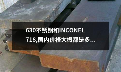 630不銹鋼和INCONEL 718,國內價格大概都是多少(CNC加工中心哪個牌子好)