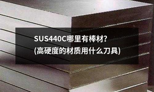 SUS440C哪里有棒材?(高硬度的材質用什么刀具)