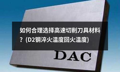 如何合理選擇高速切削刀具材料?(D2鋼淬火溫度回火溫度)