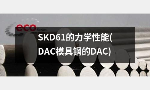 SKD61的力學(xué)性能(DAC模具鋼的DAC)